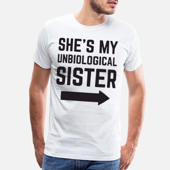 SHE S MY UNBIOLOGICAL SISTER t-shirts 